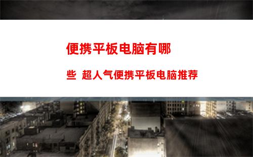 便携平板电脑有哪些  超人气便携平板电脑推荐