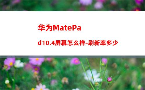 华为MatePad10.4屏幕怎么样-刷新率多少