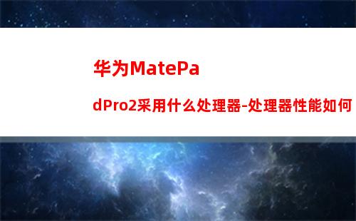华为MatePadPro2采用什么处理器-处理器性能如何
