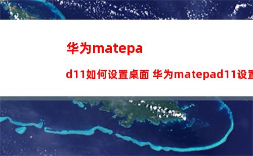 华为matepad11如何设置桌面 华为matepad11设置桌面方法