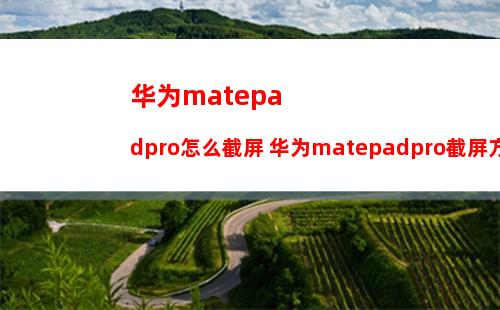 华为matepadpro怎么截屏 华为matepadpro截屏方法