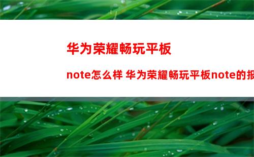 华为荣耀畅玩平板note怎么样 华为荣耀畅玩平板note的报价