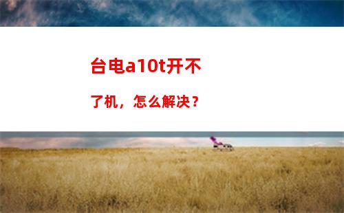 台电a10t开不了机，怎么解决？