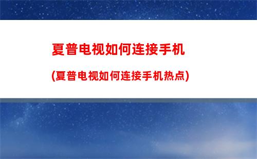 夏普电视如何连接手机(夏普电视如何连接手机热点)