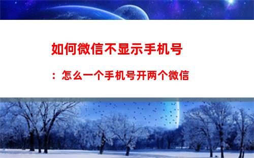 如何微信不显示手机号：怎么一个手机号开两个微信