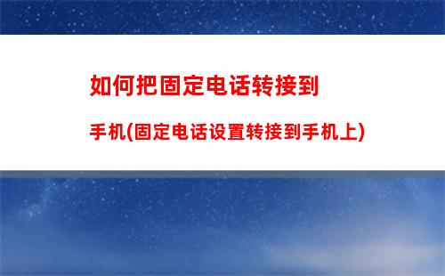 如何把固定电话转接到手机(固定电话设置转接到手机上)