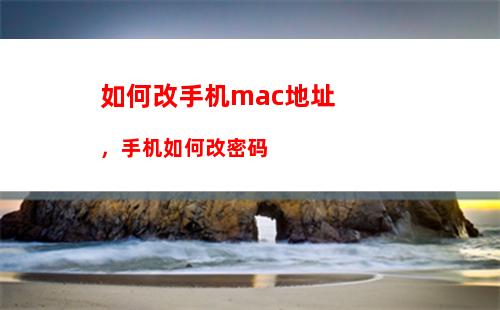 如何改手机mac地址，手机如何改密码