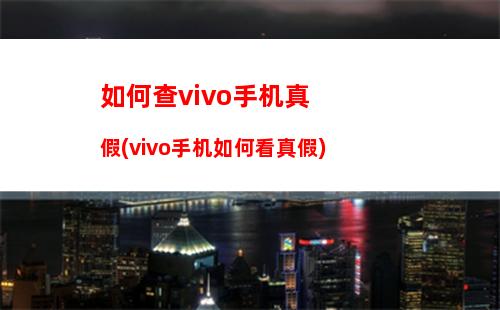 如何查vivo手机真假(vivo手机如何看真假)