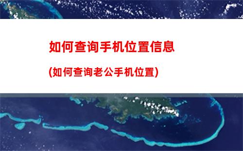 如何查询手机位置信息(如何查询老公手机位置)