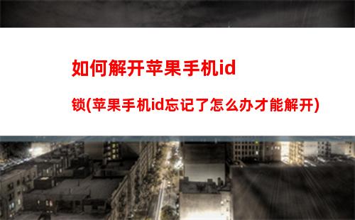 如何解开苹果手机id锁(苹果手机id忘记了怎么办才能解开)