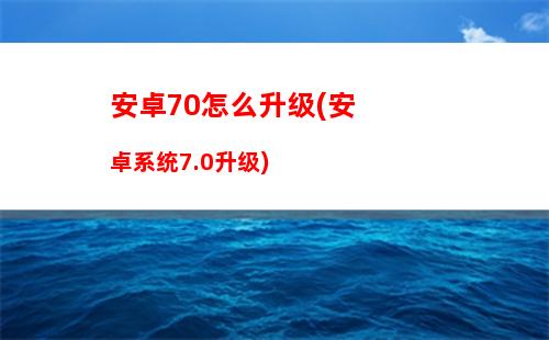 安卓70怎么升级(安卓系统7.0升级)