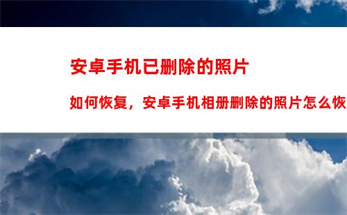 安卓手机已删除的照片如何恢复，安卓手机相册删除的照片怎么恢复