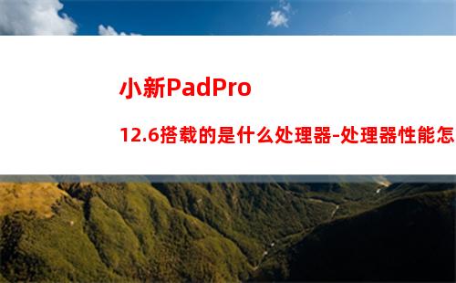 小新PadPro12.6搭载的是什么处理器-处理器性能怎么样