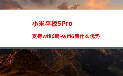 小米平板5Pro支持wifi6吗-wifi6有什么优势