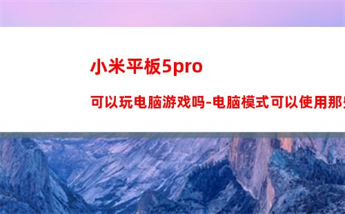 小米平板5pro可以玩电脑游戏吗-电脑模式可以使用那些pc软件