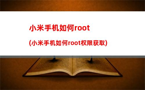 小米手机如何root(小米手机如何root权限获取)