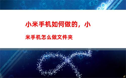 小米手机如何做的，小米手机怎么做文件夹