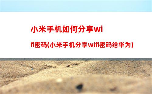 小米手机如何分享wifi密码(小米手机分享wifi密码给华为)