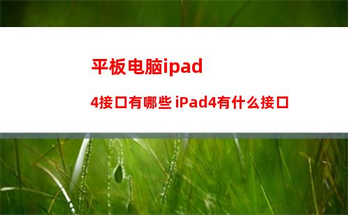 平板电脑ipad4接口有哪些 iPad4有什么接口