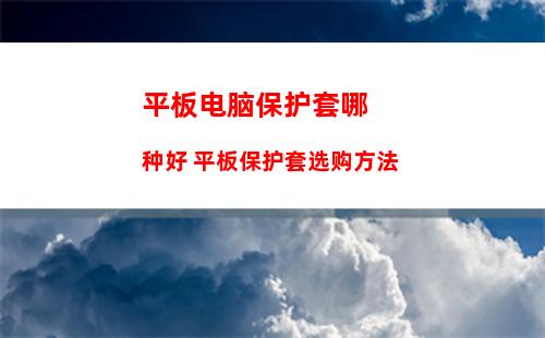 平板电脑保护套哪种好 平板保护套选购方法