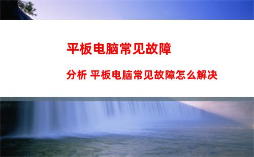 平板电脑常见故障分析 平板电脑常见故障怎么解决