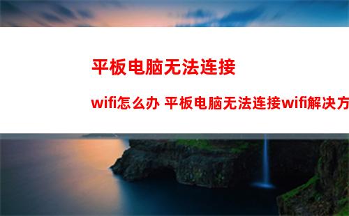 平板电脑无法连接wifi怎么办 平板电脑无法连接wifi解决方法