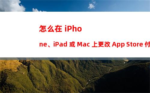 怎么在 iPhone、iPad 或 Mac 上更改 App Store 付款方式