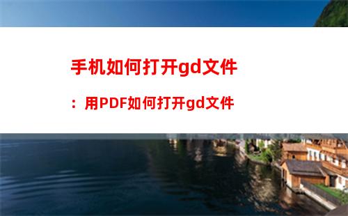 手机如何打开gd文件：用PDF如何打开gd文件