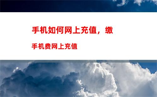 手机如何网上充值，缴手机费网上充值