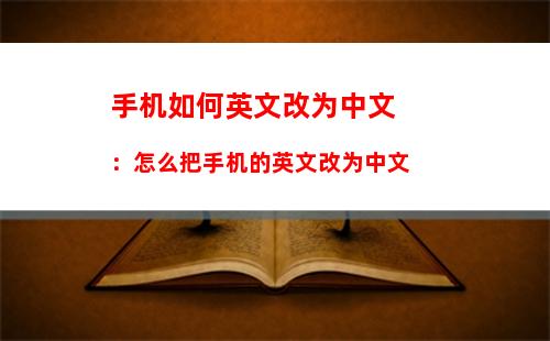 手机如何英文改为中文：怎么把手机的英文改为中文