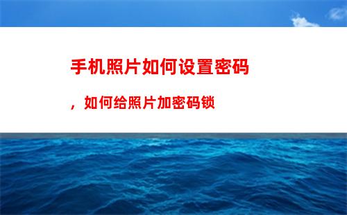 手机照片如何设置密码，如何给照片加密码锁