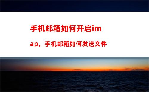 手机邮箱如何开启imap，手机邮箱如何发送文件