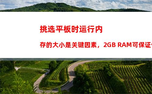 挑选平板时运行内存的大小是关键因素，2GB RAM可保证使用流畅性