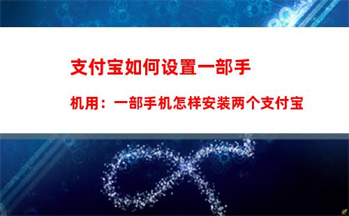 支付宝如何设置一部手机用：一部手机怎样安装两个支付宝