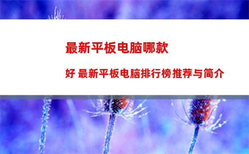 最新平板电脑哪款好 最新平板电脑排行榜推荐与简介