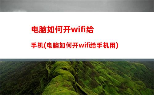 电脑如何开wifi给手机(电脑如何开wifi给手机用)