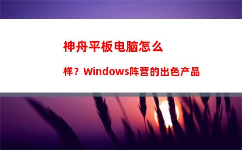 神舟平板电脑怎么样？Windows阵营的出色产品