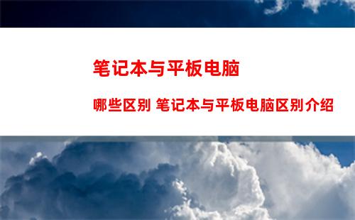 笔记本与平板电脑哪些区别 笔记本与平板电脑区别介绍