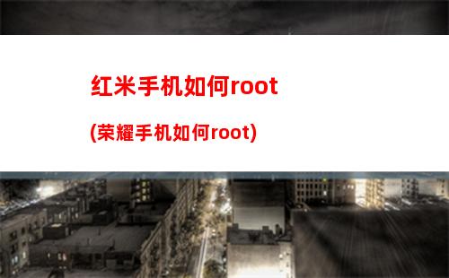 红米手机如何root(荣耀手机如何root)