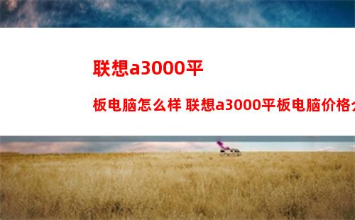 联想a3000平板电脑怎么样 联想a3000平板电脑价格介绍