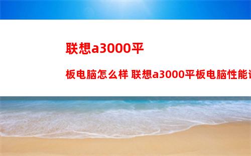 联想a3000平板电脑怎么样 联想a3000平板电脑性能评测