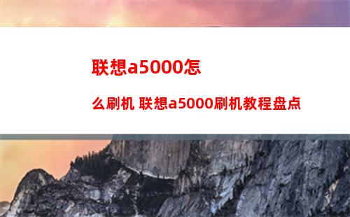 联想a5000怎么刷机 联想a5000刷机教程盘点