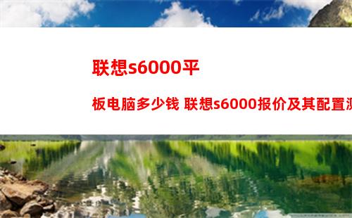 联想s6000平板电脑多少钱 联想s6000报价及其配置测评