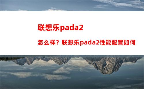 联想乐pada2怎么样？联想乐pada2性能配置如何