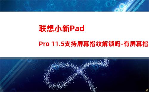 联想小新Pad Pro 11.5支持屏幕指纹解锁吗-有屏幕指纹解锁功能吗