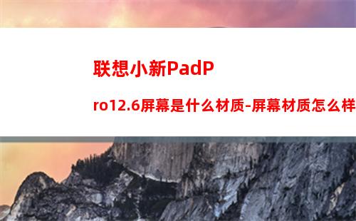 联想小新PadPro12.6屏幕是什么材质-屏幕材质怎么样