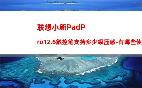 联想小新PadPro12.6触控笔支持多少级压感-有哪些使用技巧