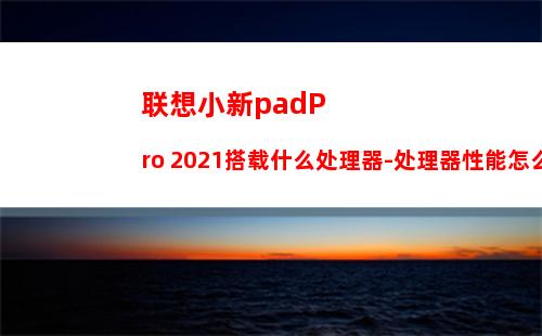 联想小新padPro 2021搭载什么处理器-处理器性能怎么样