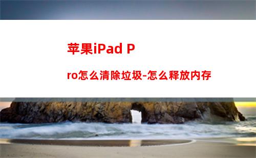 苹果iPad Pro怎么清除垃圾-怎么释放内存