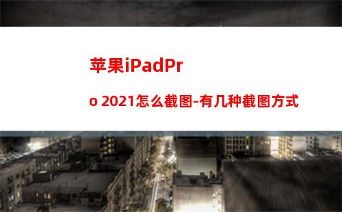 苹果iPadPro 2021怎么截图-有几种截图方式